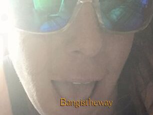 Bangistheway